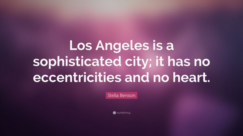 Stella Benson Quote: “Los Angeles is a sophisticated city; it has no eccentricities and no heart.”