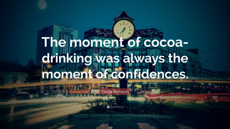 Stella Benson Quote: “The moment of cocoa-drinking was always the moment of confidences.”