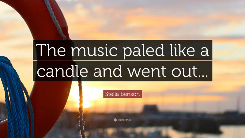 Stella Benson Quote: “The music paled like a candle and went out...”