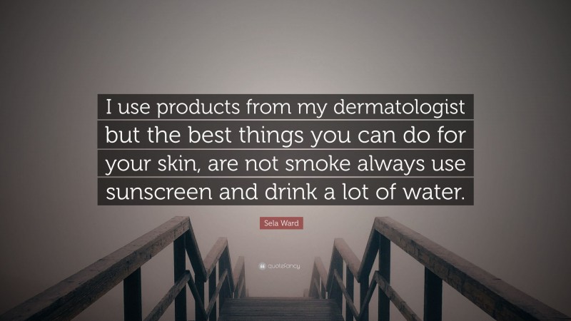 Sela Ward Quote: “I use products from my dermatologist but the best things you can do for your skin, are not smoke always use sunscreen and drink a lot of water.”