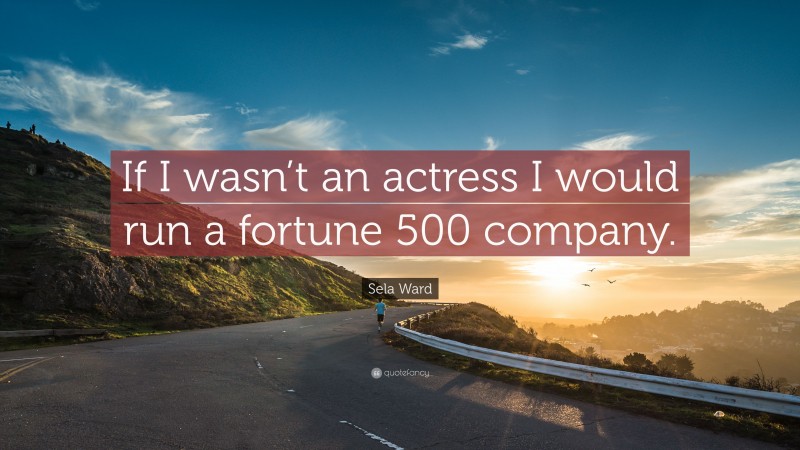 Sela Ward Quote: “If I wasn’t an actress I would run a fortune 500 company.”