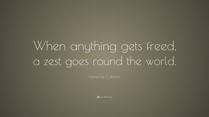 Hortense Calisher Quote: “When anything gets freed, a zest goes round the world.”