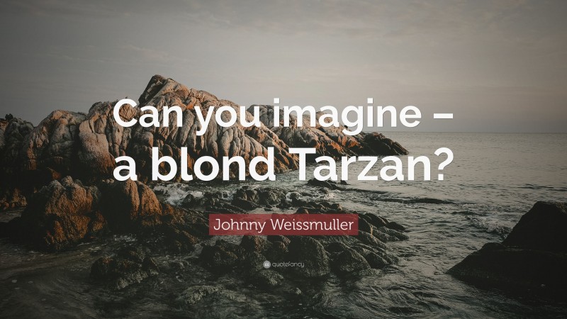 Johnny Weissmuller Quote: “Can you imagine – a blond Tarzan?”