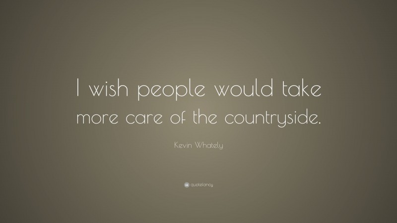 Kevin Whately Quote: “I wish people would take more care of the countryside.”