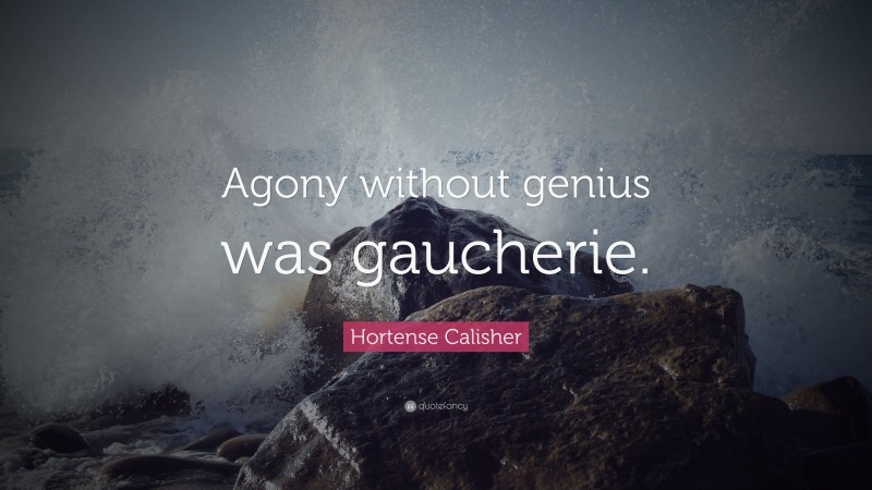 Hortense Calisher Quote: “Agony without genius was gaucherie.”