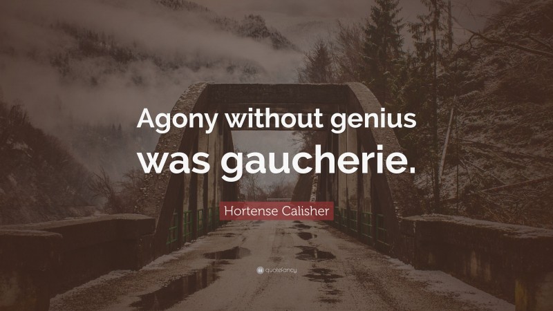 Hortense Calisher Quote: “Agony without genius was gaucherie.”