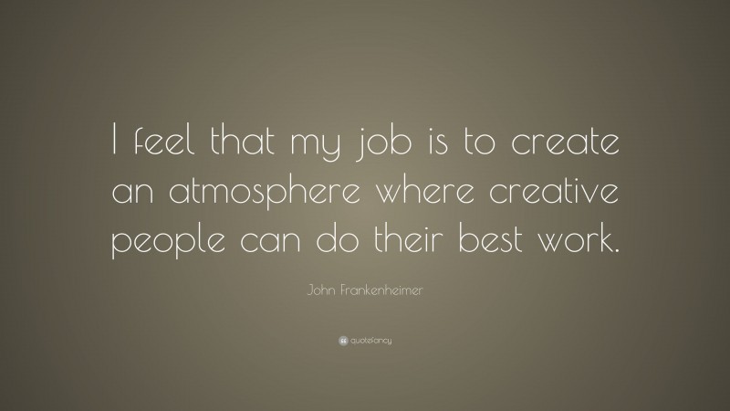 John Frankenheimer Quote: “I feel that my job is to create an atmosphere where creative people can do their best work.”