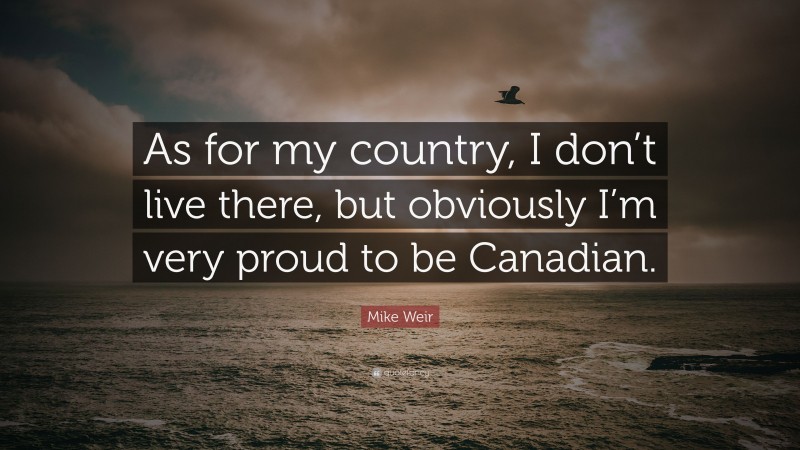 Mike Weir Quote: “As for my country, I don’t live there, but obviously I’m very proud to be Canadian.”