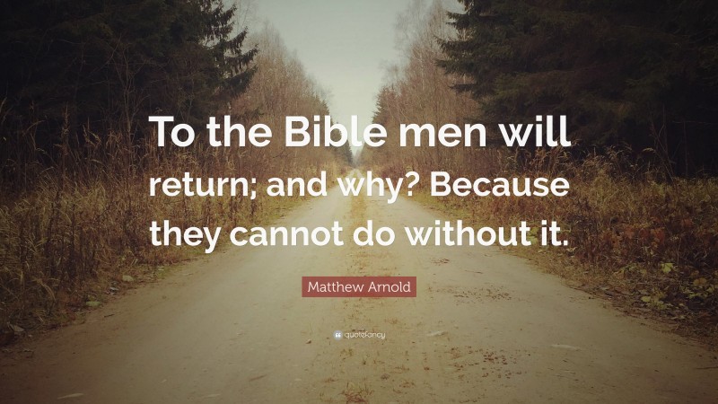 Matthew Arnold Quote: “To the Bible men will return; and why? Because they cannot do without it.”