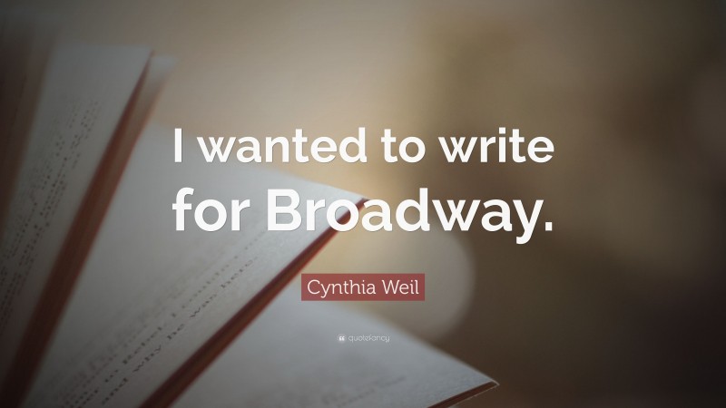 Cynthia Weil Quote: “I wanted to write for Broadway.”