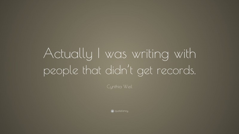 Cynthia Weil Quote: “Actually I was writing with people that didn’t get records.”