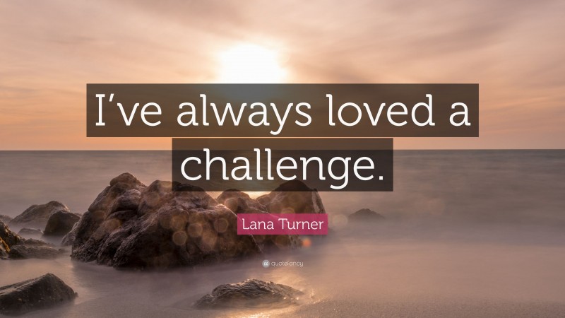 Lana Turner Quote: “I’ve always loved a challenge.”