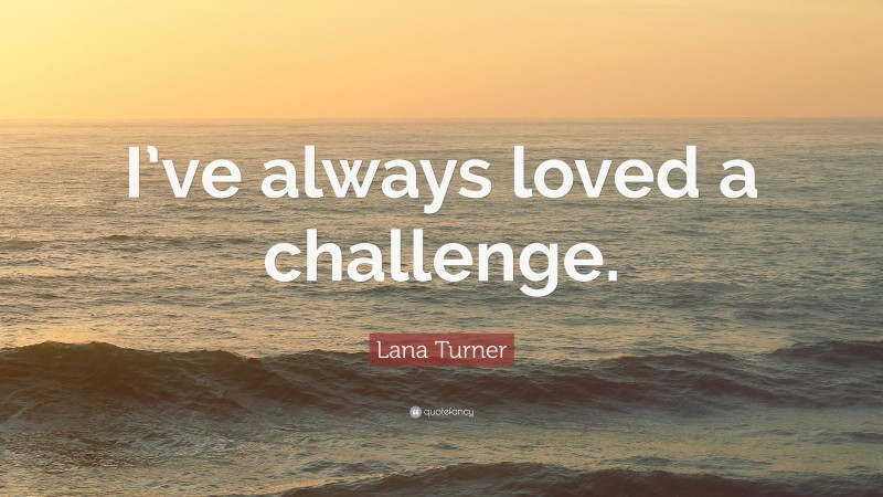 Lana Turner Quote: “I’ve always loved a challenge.”