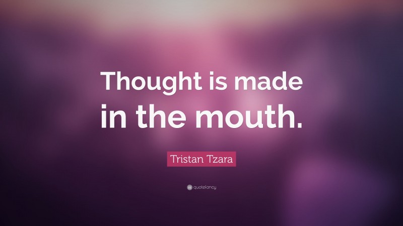 Tristan Tzara Quote: “Thought is made in the mouth.”
