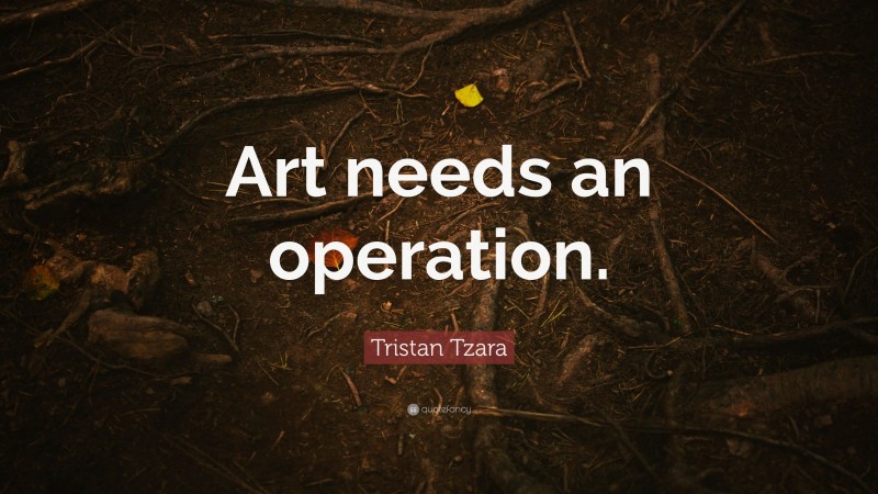 Tristan Tzara Quote: “Art needs an operation.”