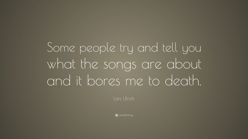 Lars Ulrich Quote: “Some people try and tell you what the songs are about and it bores me to death.”