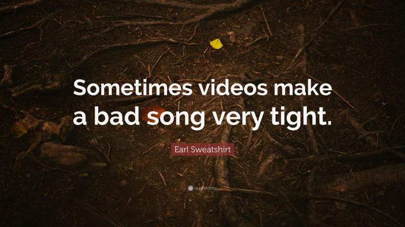 Earl Sweatshirt Quote: “Sometimes videos make a bad song very tight.”