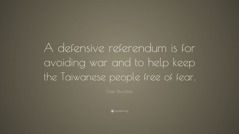 Chen Shui-bian Quote: “A defensive referendum is for avoiding war and to help keep the Taiwanese people free of fear.”
