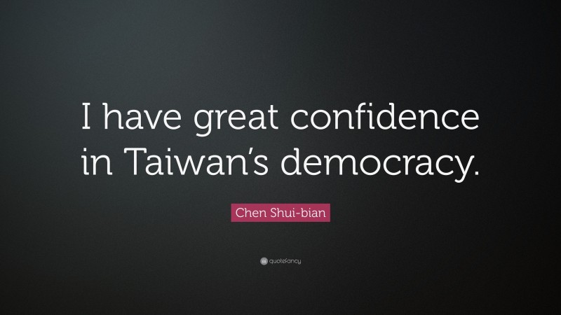 Chen Shui-bian Quote: “I have great confidence in Taiwan’s democracy.”