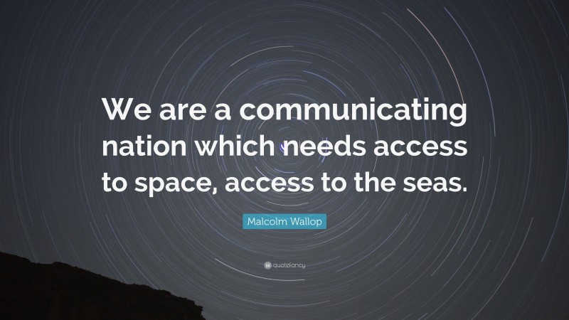 Malcolm Wallop Quote: “We are a communicating nation which needs access to space, access to the seas.”