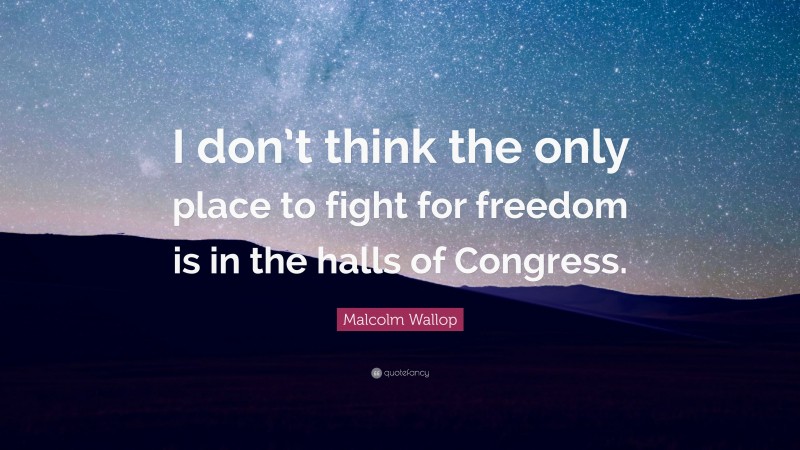 Malcolm Wallop Quote: “I don’t think the only place to fight for freedom is in the halls of Congress.”