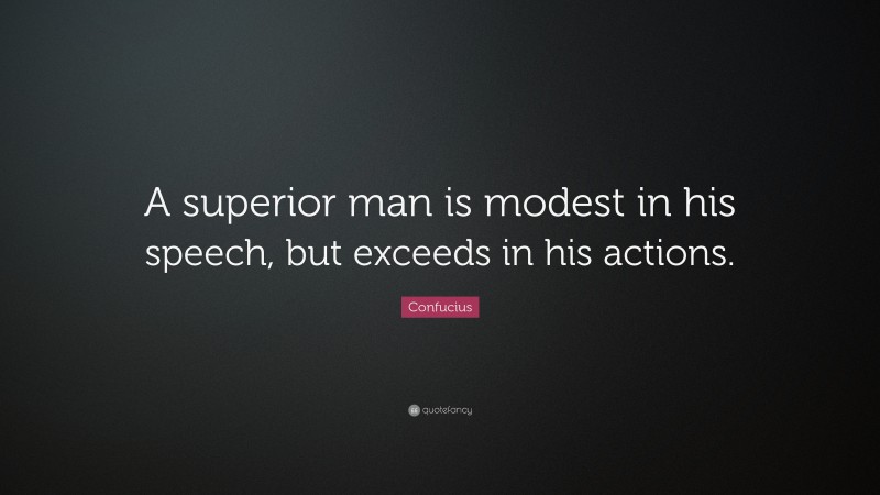 Confucius Quote: “A superior man is modest in his speech, but exceeds in his actions.”