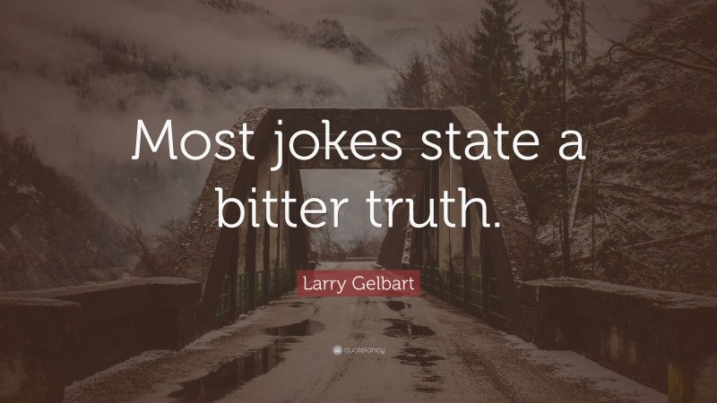 Larry Gelbart Quote: “Most jokes state a bitter truth.”