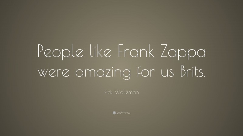 Rick Wakeman Quote: “People like Frank Zappa were amazing for us Brits.”