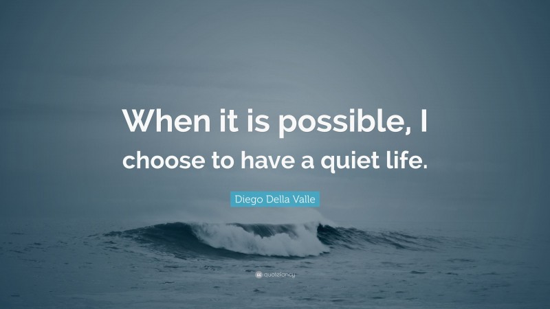 Diego Della Valle Quote: “When it is possible, I choose to have a quiet life.”