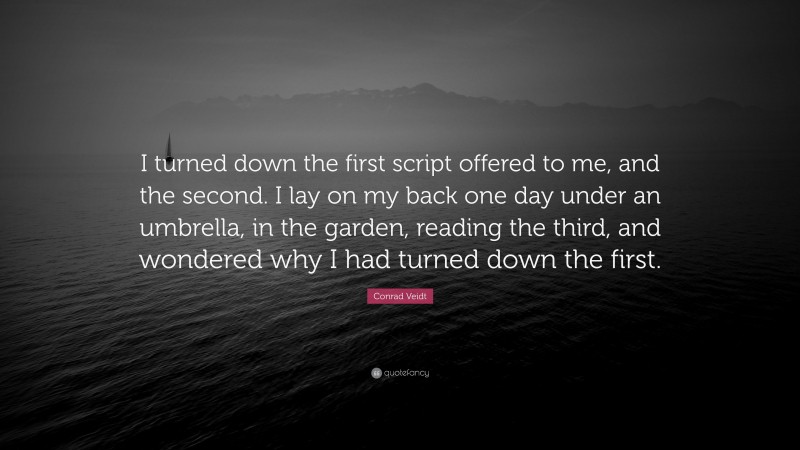 Conrad Veidt Quote: “I turned down the first script offered to me, and the second. I lay on my back one day under an umbrella, in the garden, reading the third, and wondered why I had turned down the first.”