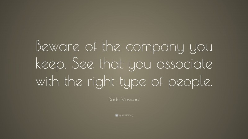 Dada Vaswani Quote: “Beware of the company you keep. See that you associate with the right type of people.”