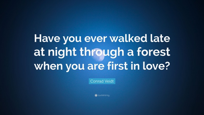 Conrad Veidt Quote: “Have you ever walked late at night through a forest when you are first in love?”