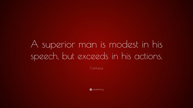 Confucius Quote: “A superior man is modest in his speech, but exceeds in his actions.”