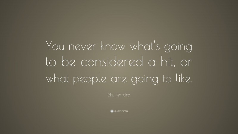 Sky Ferreira Quote: “You never know what’s going to be considered a hit, or what people are going to like.”