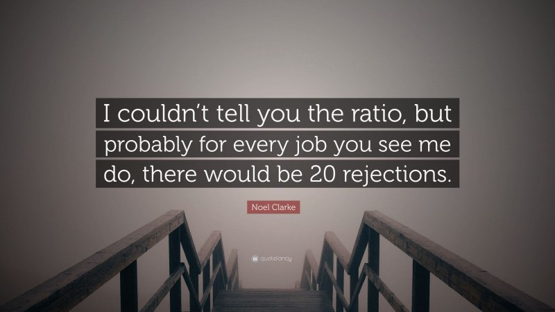 Noel Clarke Quote: “I couldn’t tell you the ratio, but probably for every job you see me do, there would be 20 rejections.”
