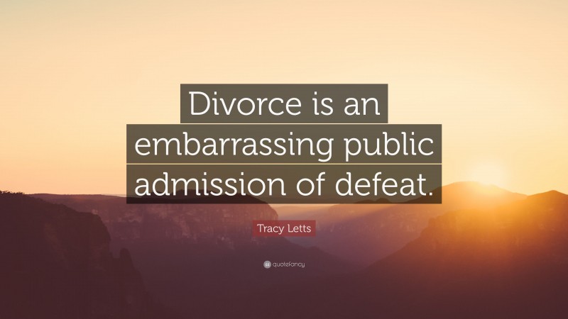 Tracy Letts Quote: “Divorce is an embarrassing public admission of defeat.”