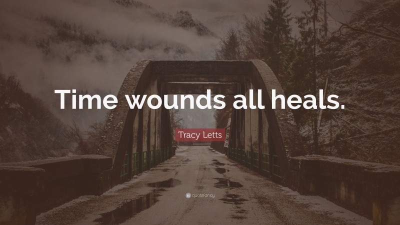 Tracy Letts Quote: “Time wounds all heals.”