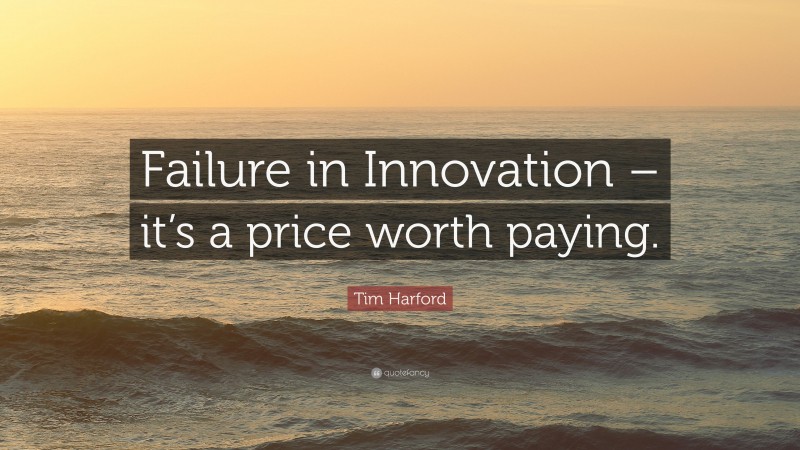 Tim Harford Quote: “Failure in Innovation – it’s a price worth paying.”