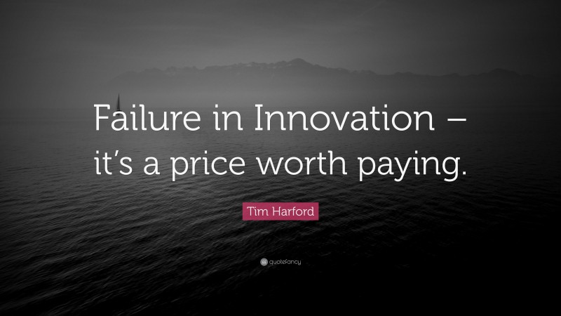 Tim Harford Quote: “Failure in Innovation – it’s a price worth paying.”