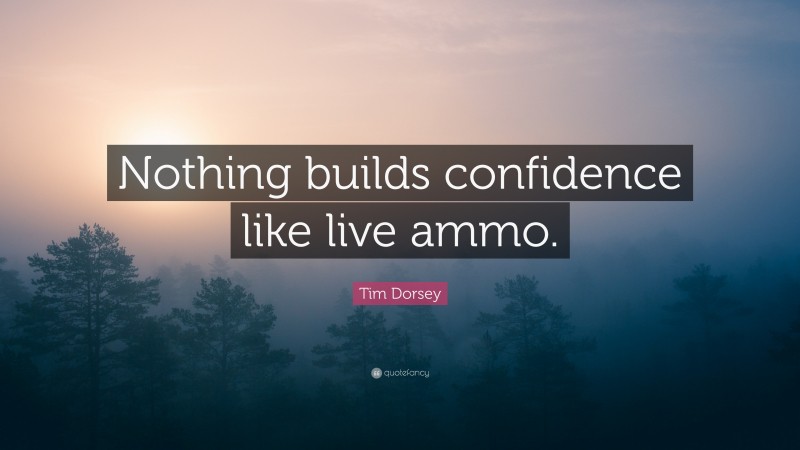 Tim Dorsey Quote: “Nothing builds confidence like live ammo.”