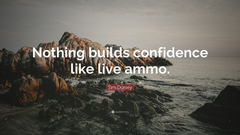 Tim Dorsey Quote: “Nothing builds confidence like live ammo.”