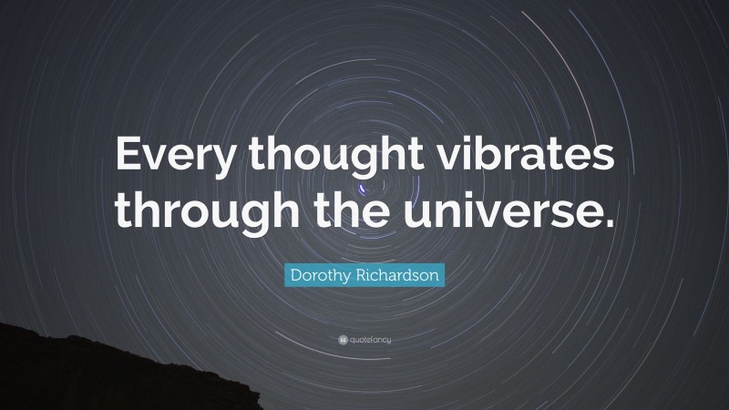 Dorothy Richardson Quote: “Every thought vibrates through the universe.”