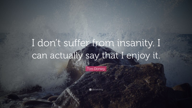 Tim Dorsey Quote: “I don’t suffer from insanity. I can actually say that I enjoy it.”