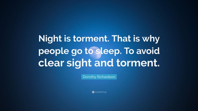 Dorothy Richardson Quote: “Night is torment. That is why people go to sleep. To avoid clear sight and torment.”