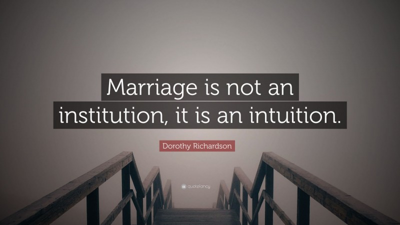 Dorothy Richardson Quote: “Marriage is not an institution, it is an intuition.”