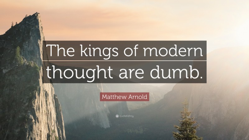 Matthew Arnold Quote: “The kings of modern thought are dumb.”