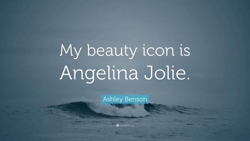 Ashley Benson Quote: “My beauty icon is Angelina Jolie.”