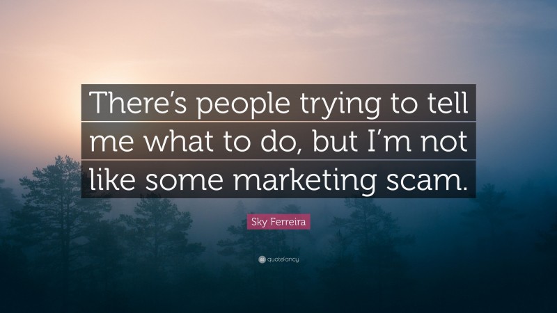 Sky Ferreira Quote: “There’s people trying to tell me what to do, but I’m not like some marketing scam.”