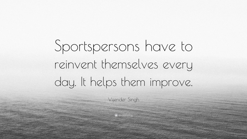 Vijender Singh Quote: “Sportspersons have to reinvent themselves every day. It helps them improve.”