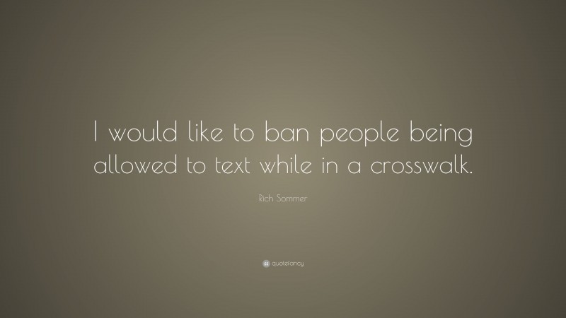 Rich Sommer Quote: “I would like to ban people being allowed to text while in a crosswalk.”